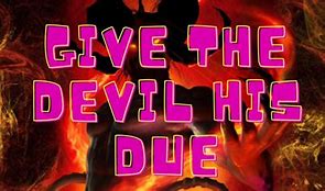 he will give the devil his due